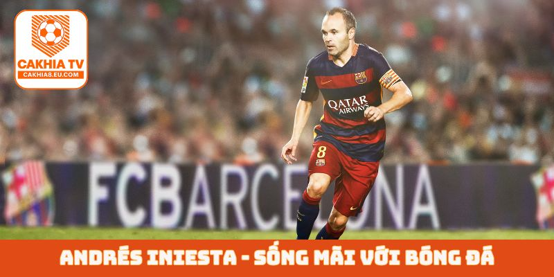 Andrés Iniesta - Sống mãi với bóng đá