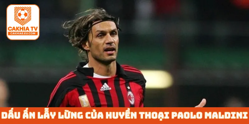 Dấu ấn lẫy lừng của huyền thoại Paolo Maldini