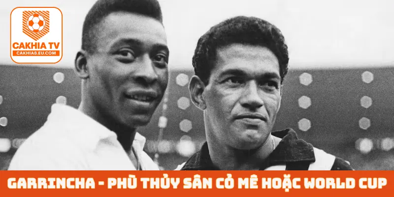 Garrincha - Phù thủy sân cỏ mê hoặc World Cup