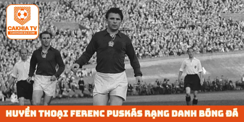 Huyền thoại Ferenc Puskás rạng danh bóng đá
