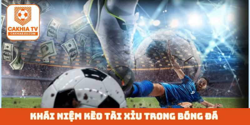 Khái niệm kèo tài xỉu trong bóng đá