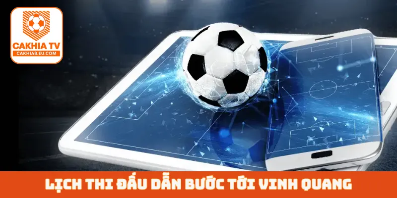 Lịch thi đấu dẫn bước tới vinh quang