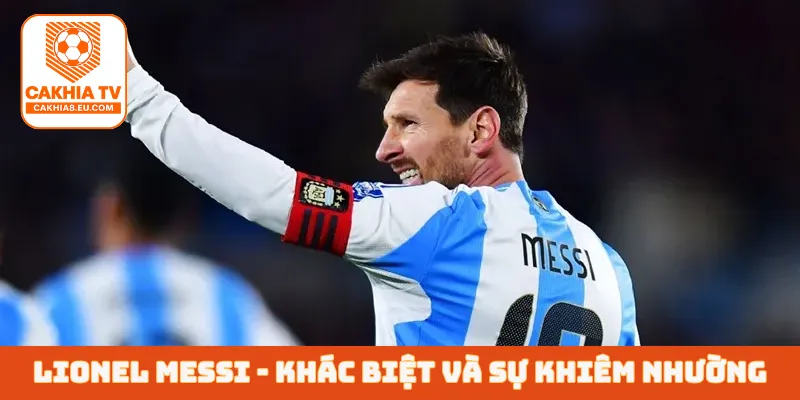 Lionel Messi - Khác biệt và sự khiêm nhường