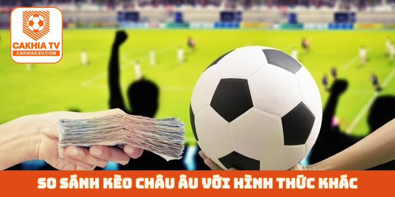 So sánh kèo châu Âu với hình thức khác
