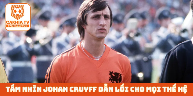 Tầm nhìn Johan Cruyff dẫn lối cho mọi thế hệ