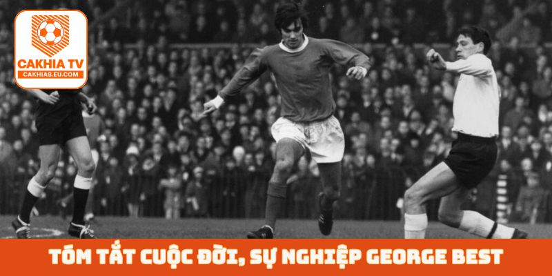 Tóm tắt cuộc đời, sự nghiệp George Best