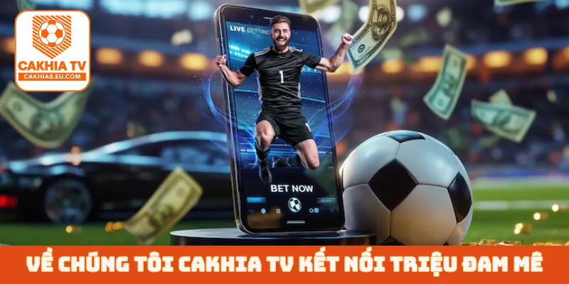 Về chúng tôi Cakhia TV kết nối triệu đam mê